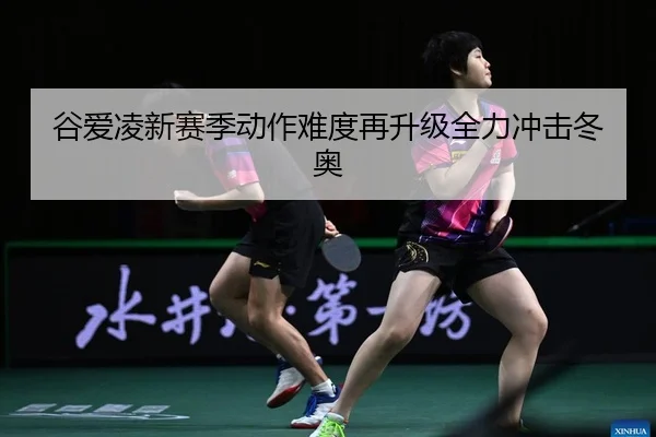 谷爱凌新赛季动作难度再升级全力冲击冬奥